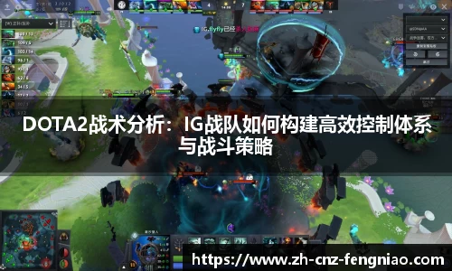 DOTA2战术分析：IG战队如何构建高效控制体系与战斗策略