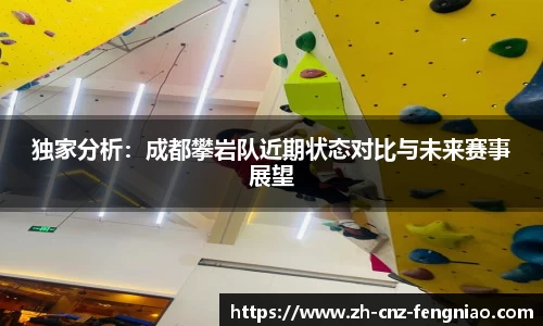 独家分析：成都攀岩队近期状态对比与未来赛事展望